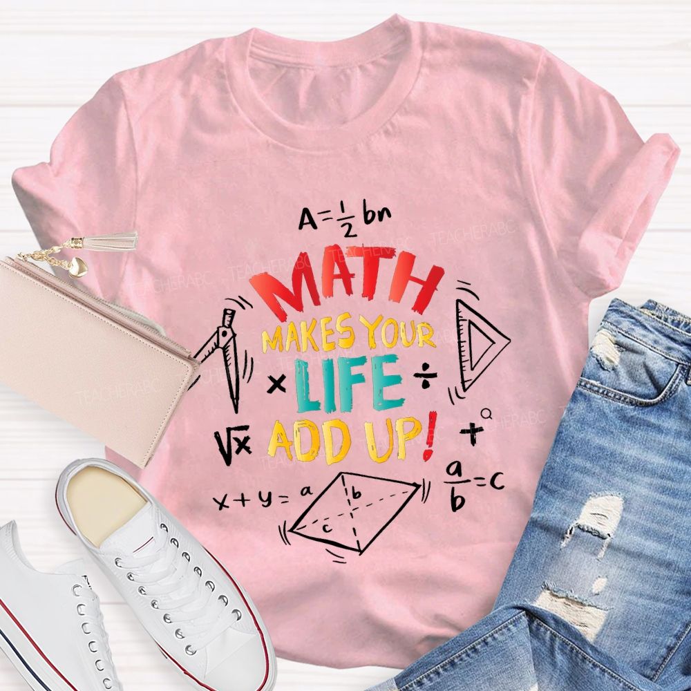 Math Makes Your Life Add Up Math Teacher T-shirt