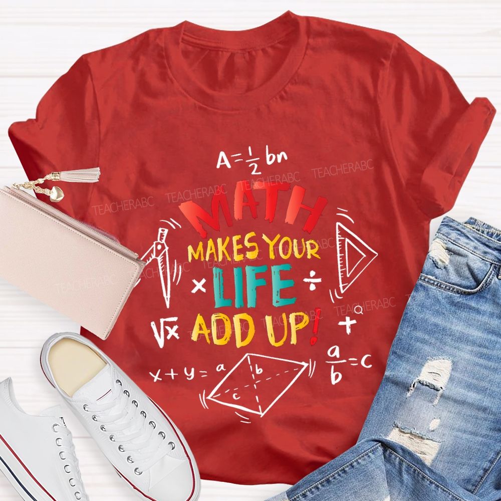 Math Makes Your Life Add Up Math Teacher T-shirt