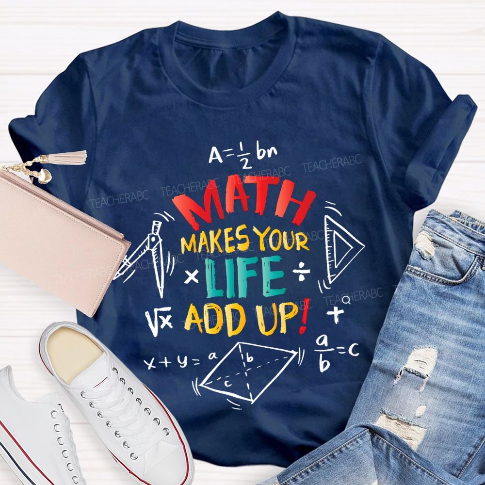 Math Makes Your Life Add Up Math Teacher T-shirt