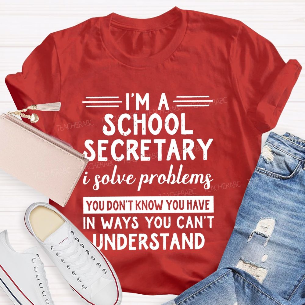 I'm A School Secretary I Solve Problems You Don't Know Teacher T-shirt