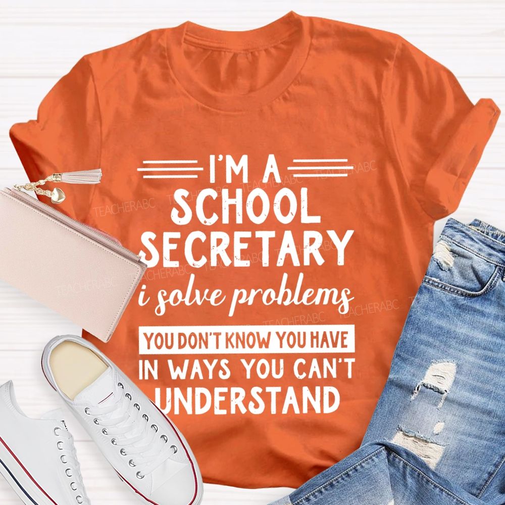 I'm A School Secretary I Solve Problems You Don't Know Teacher T-shirt