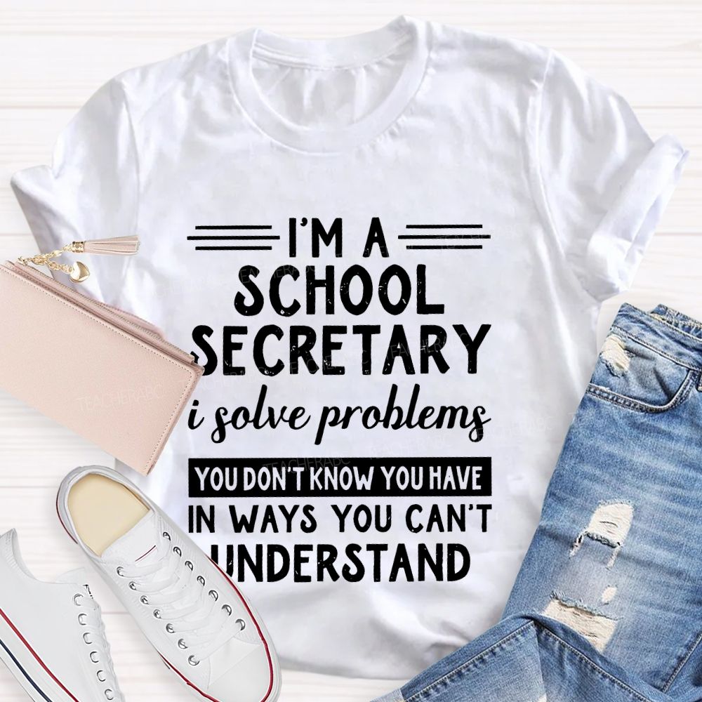 I'm A School Secretary I Solve Problems You Don't Know Teacher T-shirt