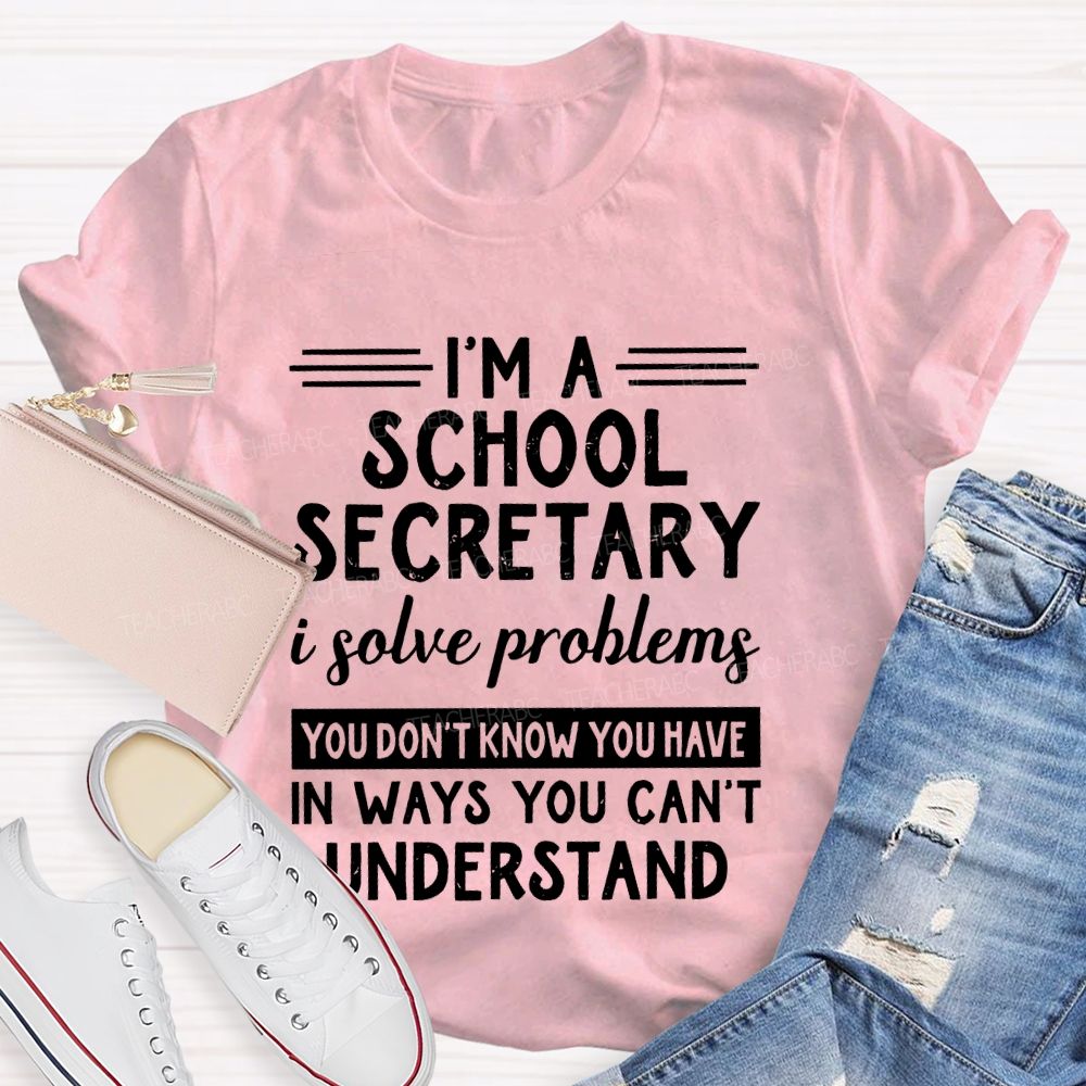 I'm A School Secretary I Solve Problems You Don't Know Teacher T-shirt