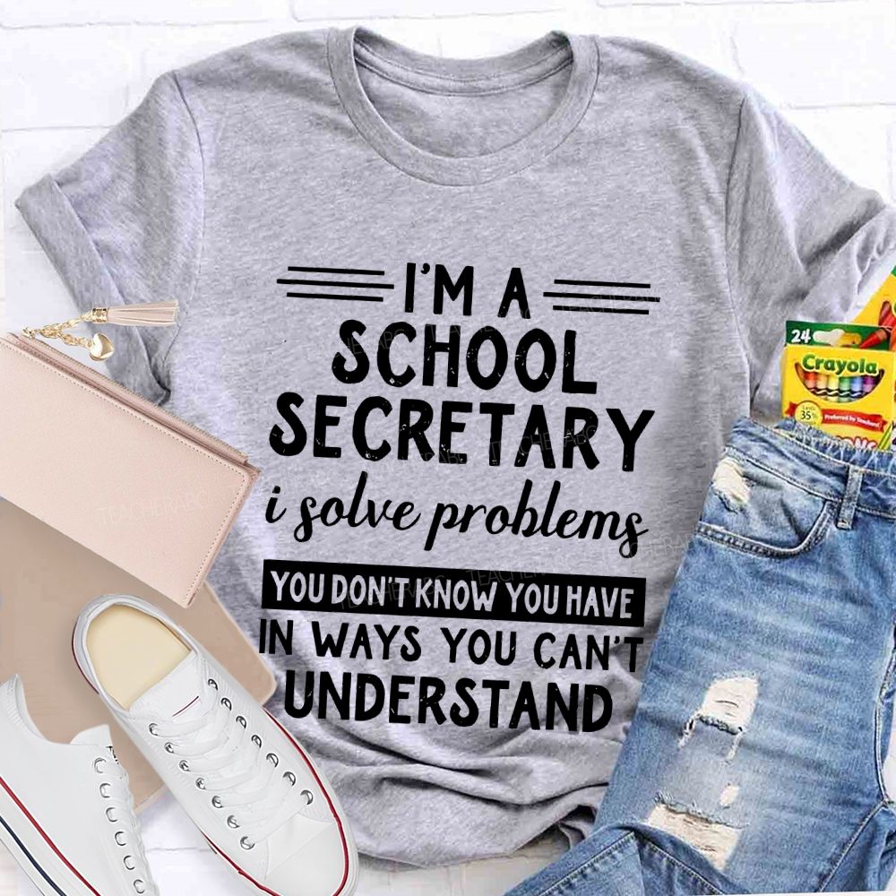 I'm A School Secretary I Solve Problems You Don't Know Teacher T-shirt