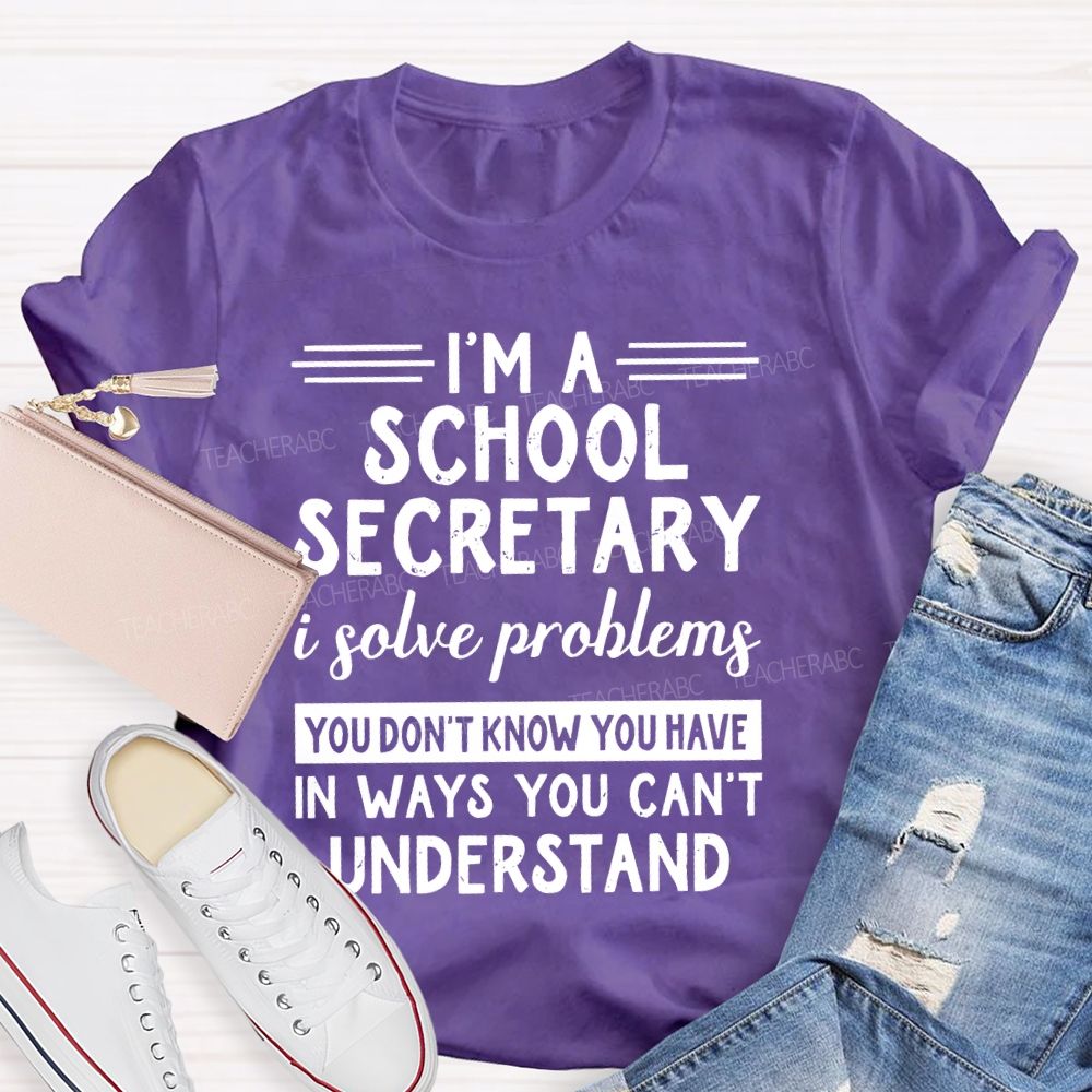 I'm A School Secretary I Solve Problems You Don't Know Teacher T-shirt