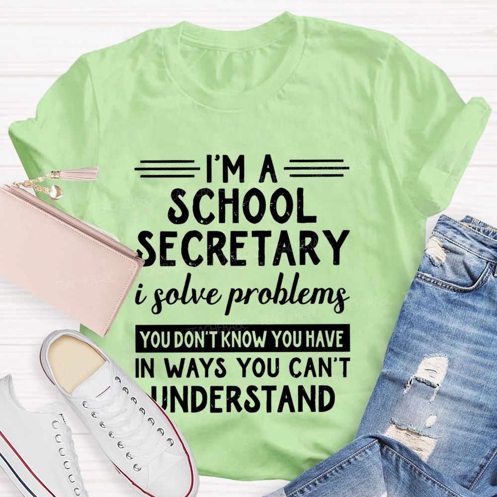 I'm A School Secretary I Solve Problems You Don't Know Teacher T-shirt