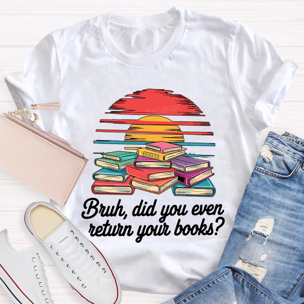 Bruh Did You Even Return Your Books T-shirt