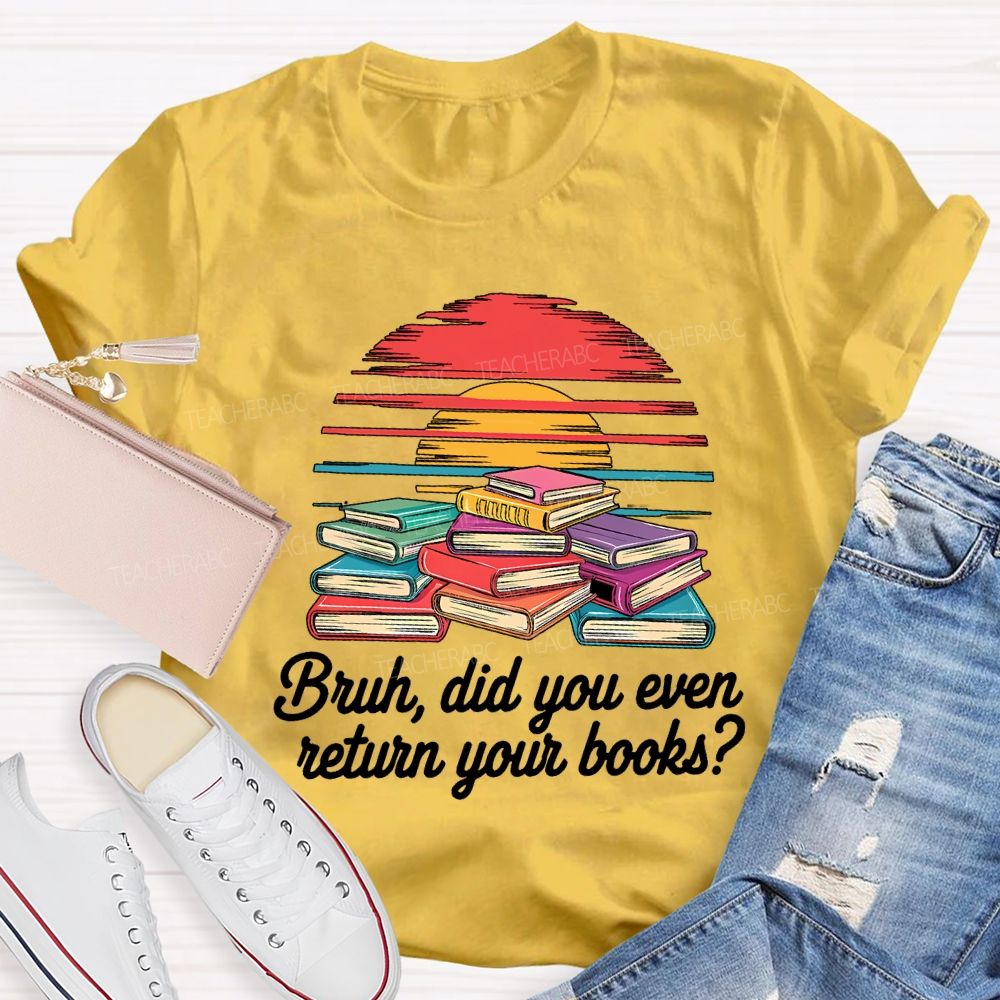 Bruh Did You Even Return Your Books T-shirt