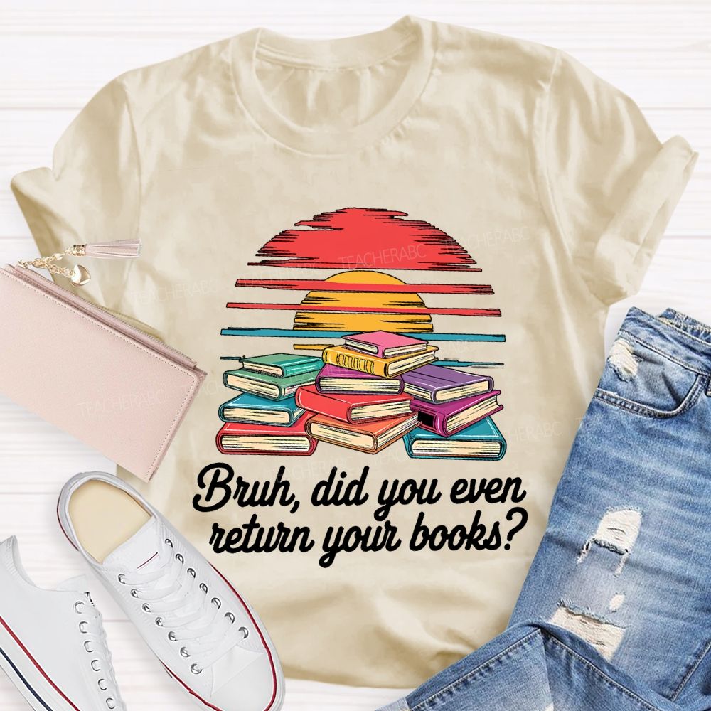 Bruh Did You Even Return Your Books T-shirt