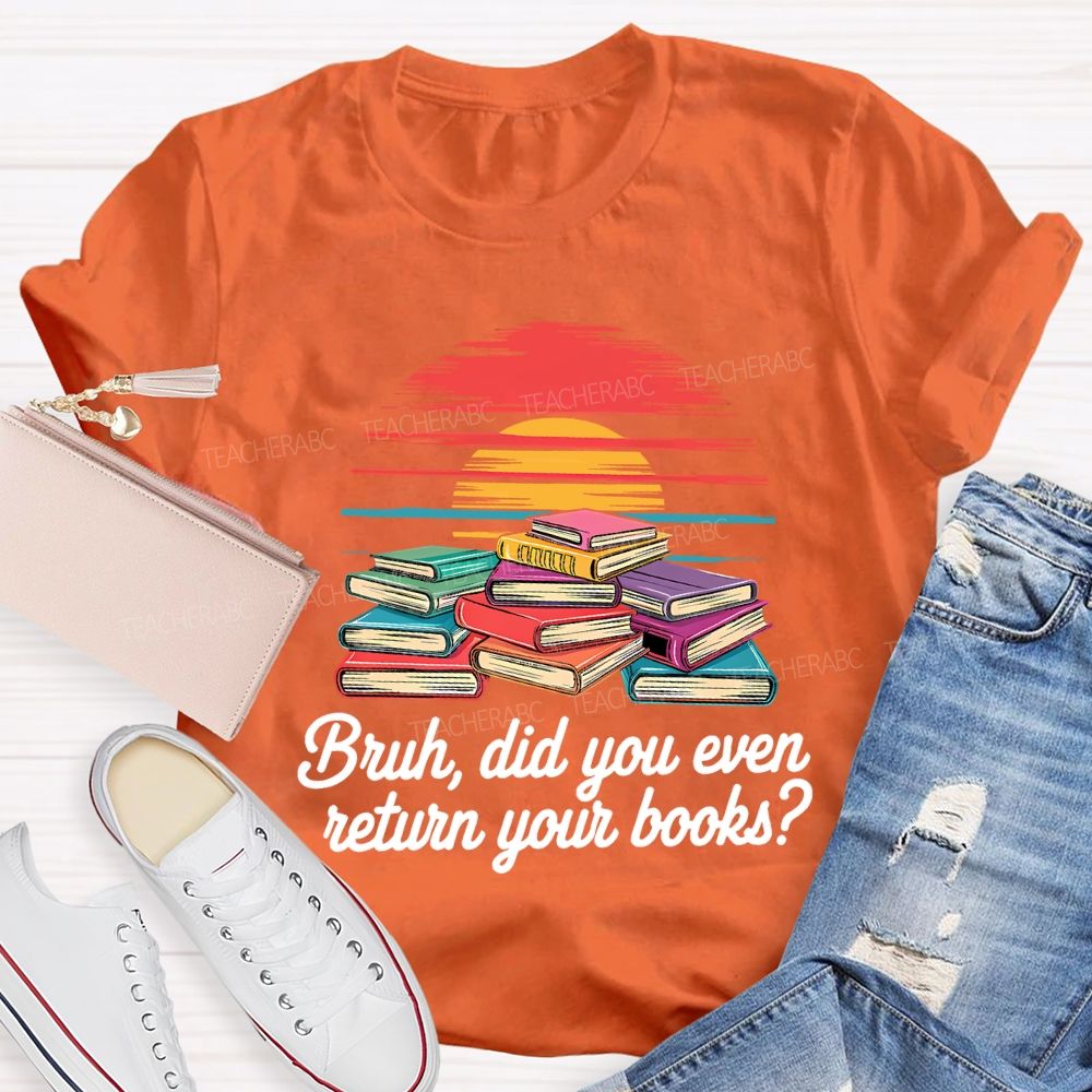 Bruh Did You Even Return Your Books T-shirt