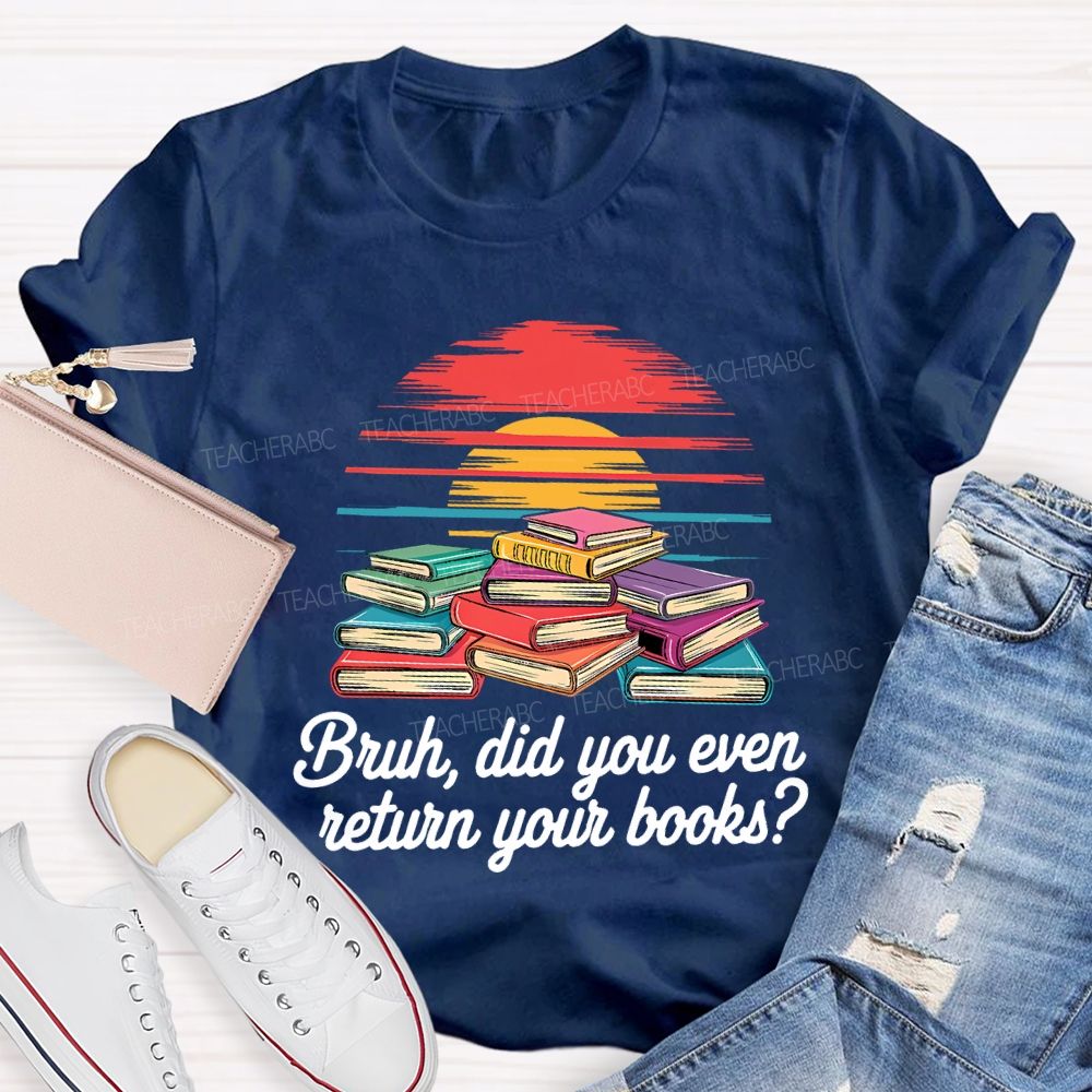 Bruh Did You Even Return Your Books T-shirt