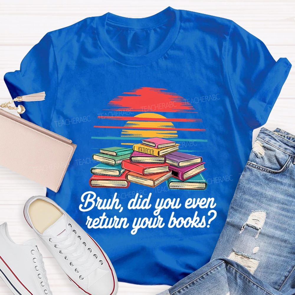 Bruh Did You Even Return Your Books T-shirt