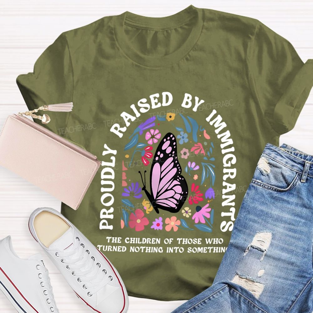 Proudly Raised By Immigrants The Children Of Those Who Turns Nothing Into Something T-shirt