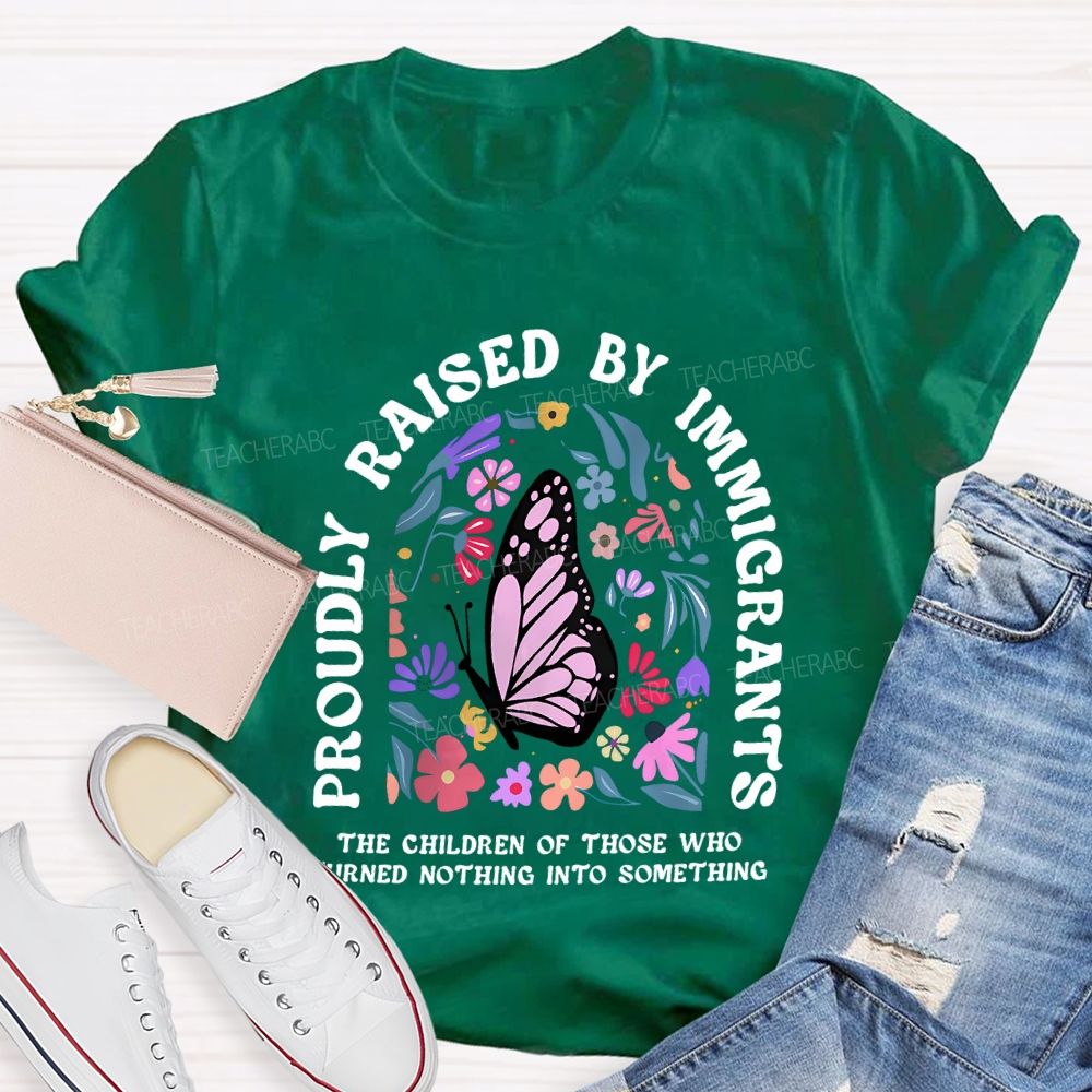 Proudly Raised By Immigrants The Children Of Those Who Turns Nothing Into Something T-shirt