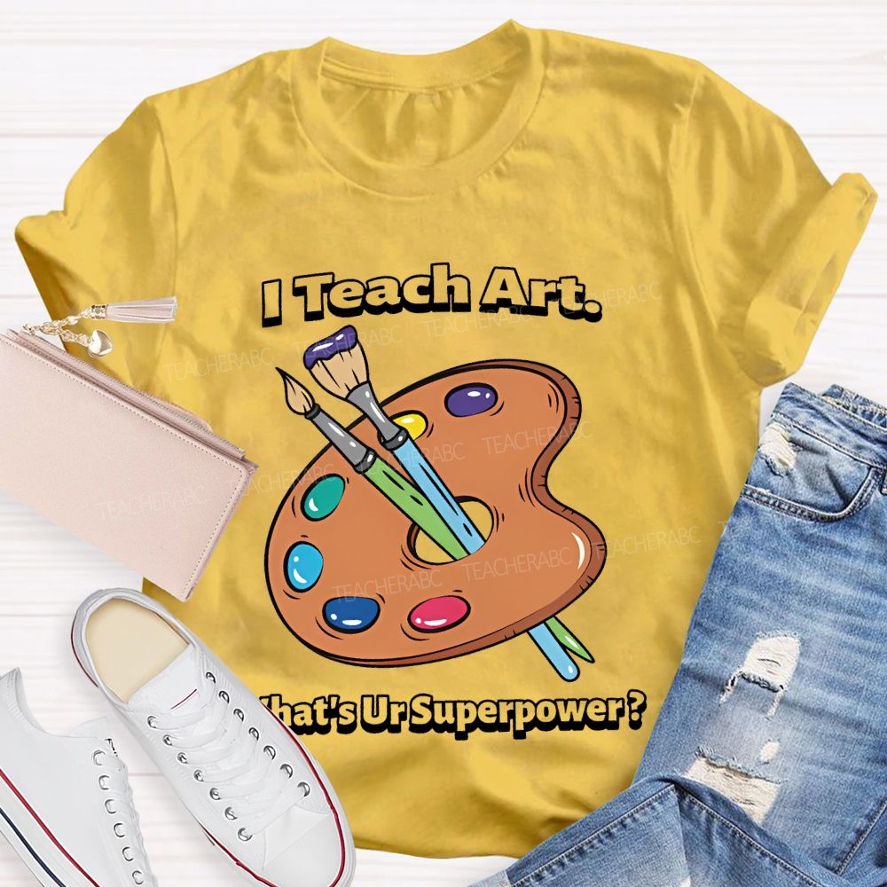 I Teach Art What’s Ur Superpower Teacher T-shirt