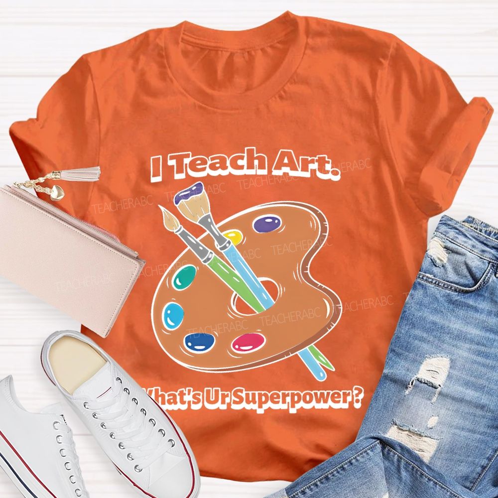 I Teach Art What’s Ur Superpower Teacher T-shirt