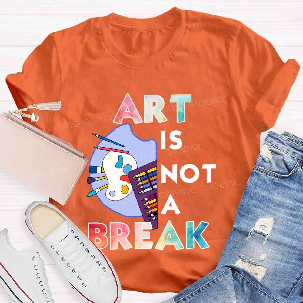 Art Is Not A Break Teacher T-shirt