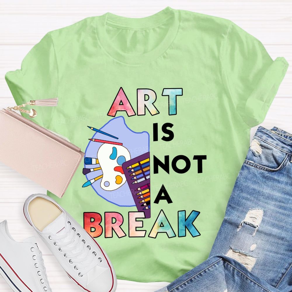 Art Is Not A Break Teacher T-shirt