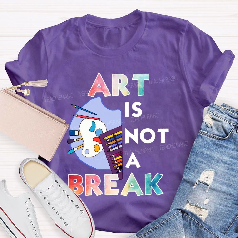 Art Is Not A Break Teacher T-shirt