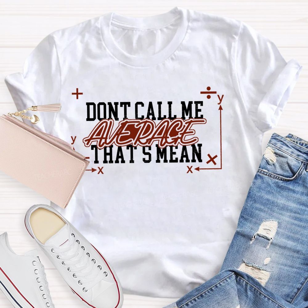Don't Call Me Average That's Mean Shirt Funny Math Teacher T-shirt