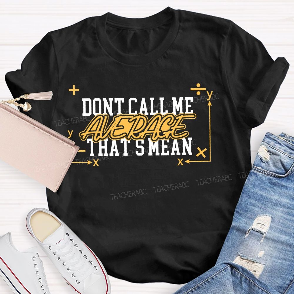 Don't Call Me Average That's Mean Shirt Funny Math Teacher T-shirt
