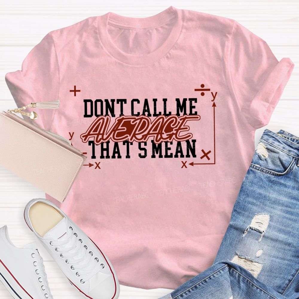 Don't Call Me Average That's Mean Shirt Funny Math Teacher T-shirt