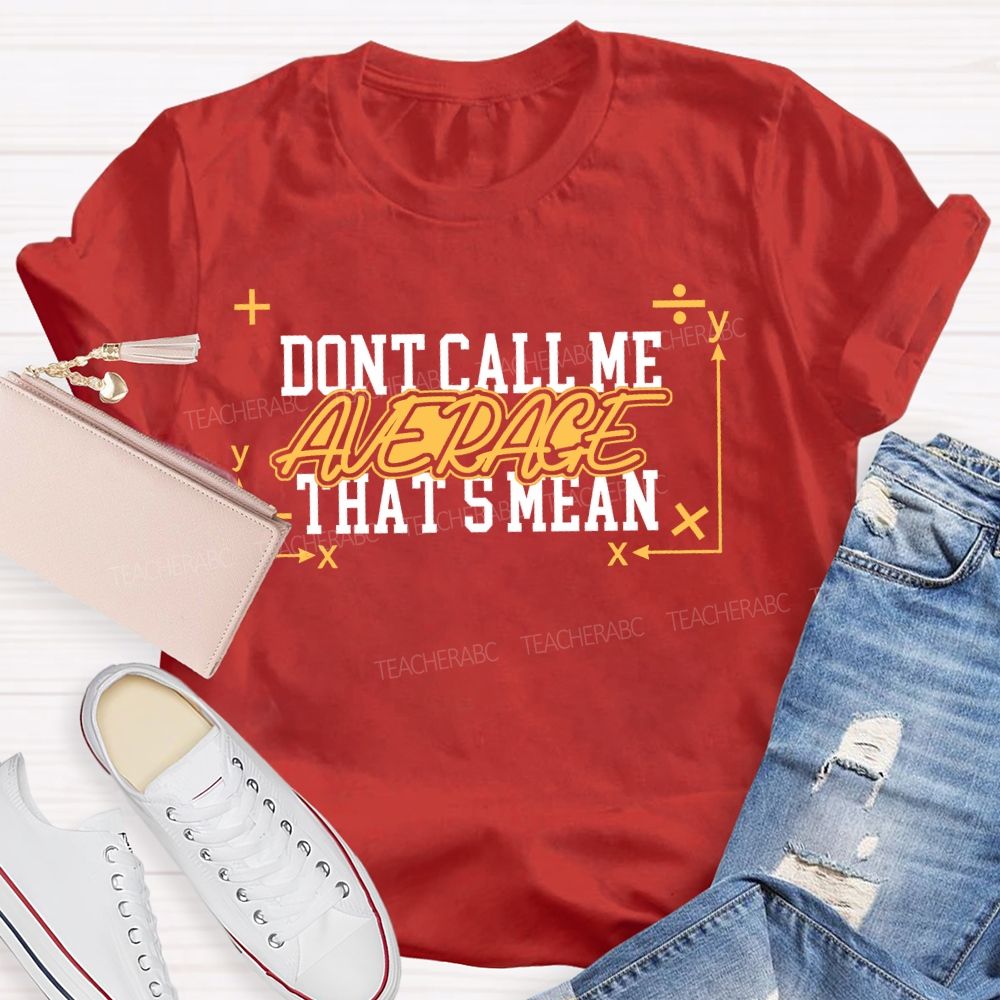 Don't Call Me Average That's Mean Shirt Funny Math Teacher T-shirt