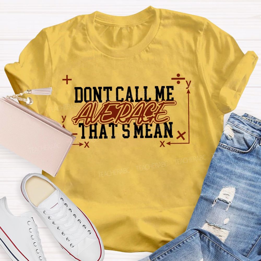 Don't Call Me Average That's Mean Shirt Funny Math Teacher T-shirt