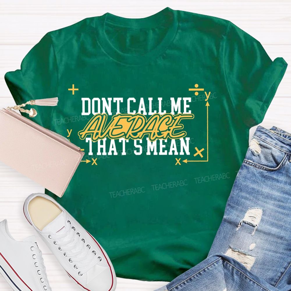 Don't Call Me Average That's Mean Shirt Funny Math Teacher T-shirt