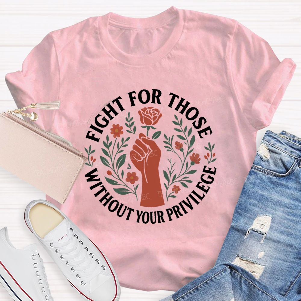 Fight For Those Without Your Privilege Teacher T-shirt