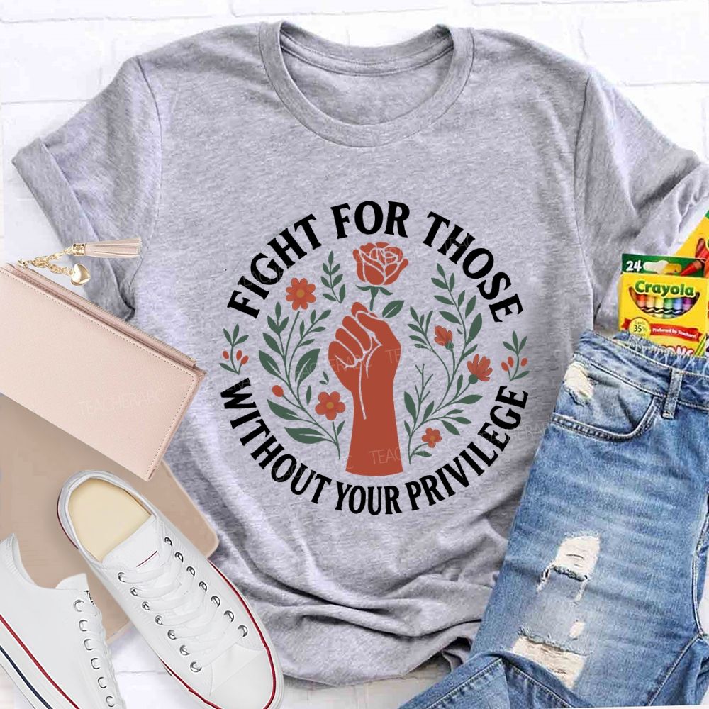 Fight For Those Without Your Privilege Teacher T-shirt