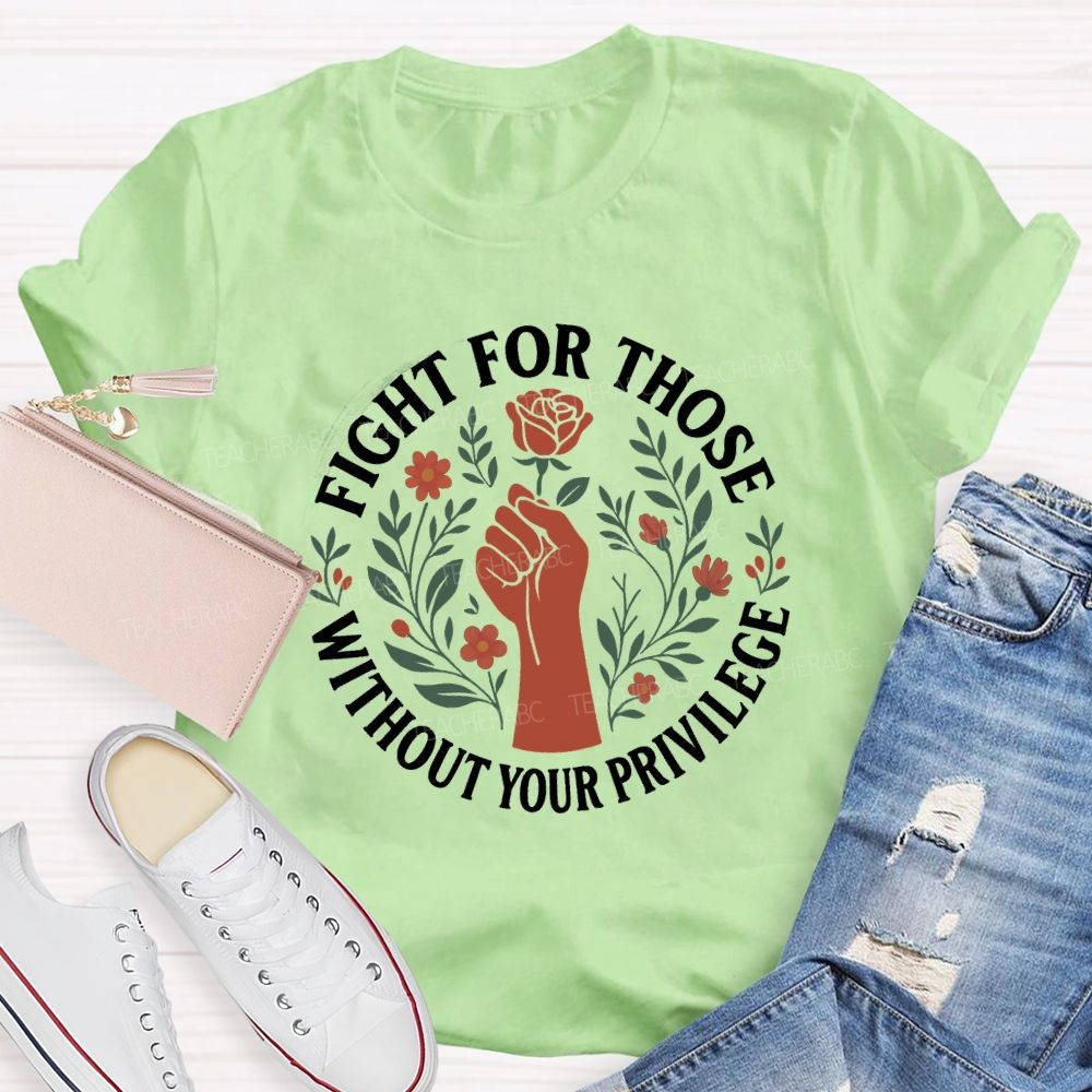 Fight For Those Without Your Privilege Teacher T-shirt