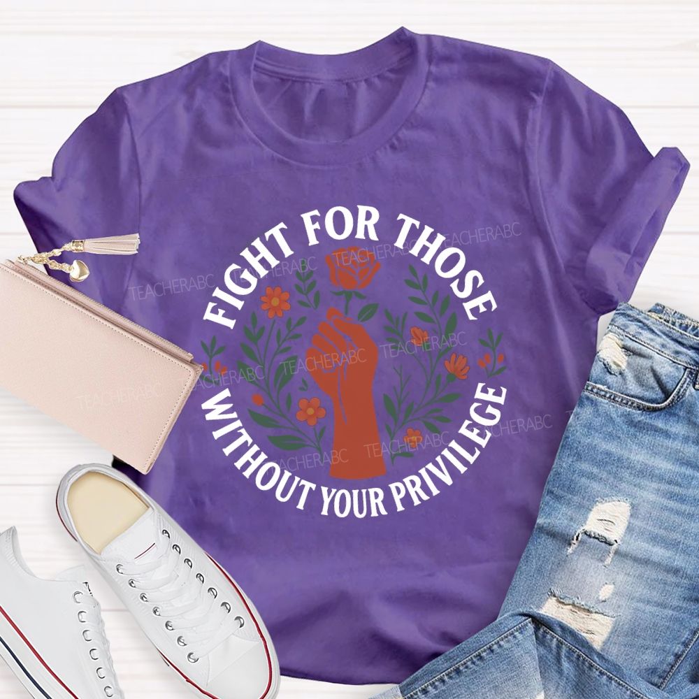 Fight For Those Without Your Privilege Teacher T-shirt