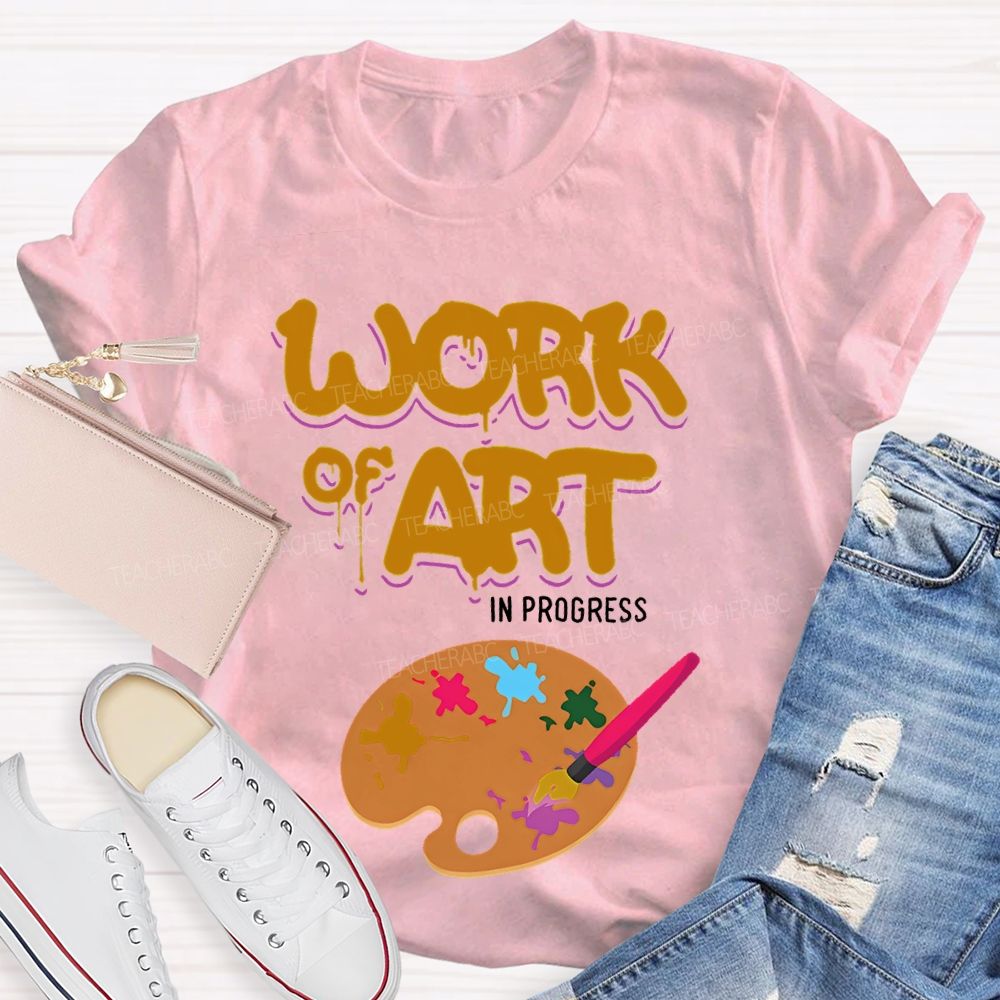 Work Of Art In Progress Artist Teacher T-shirt