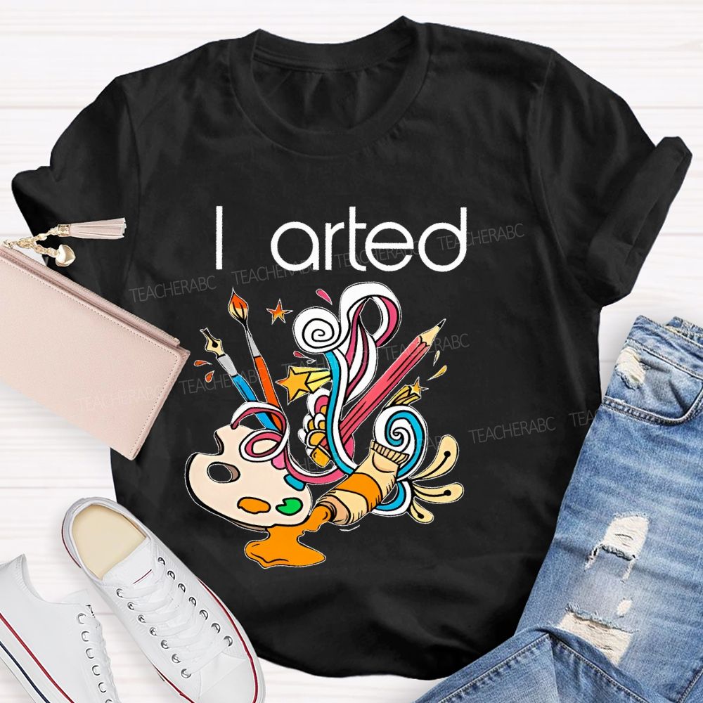 I Arted Paint Tube Teacher T-shirt