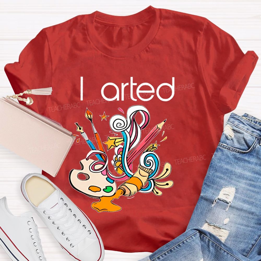 I Arted Paint Tube Teacher T-shirt
