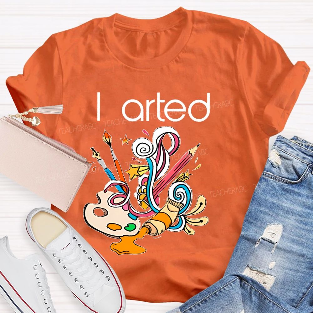 I Arted Paint Tube Teacher T-shirt