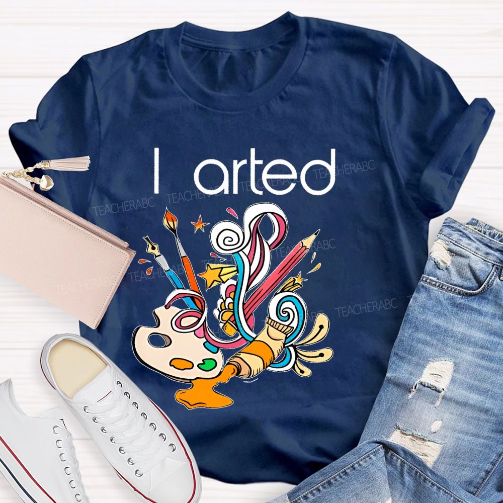 I Arted Paint Tube Teacher T-shirt