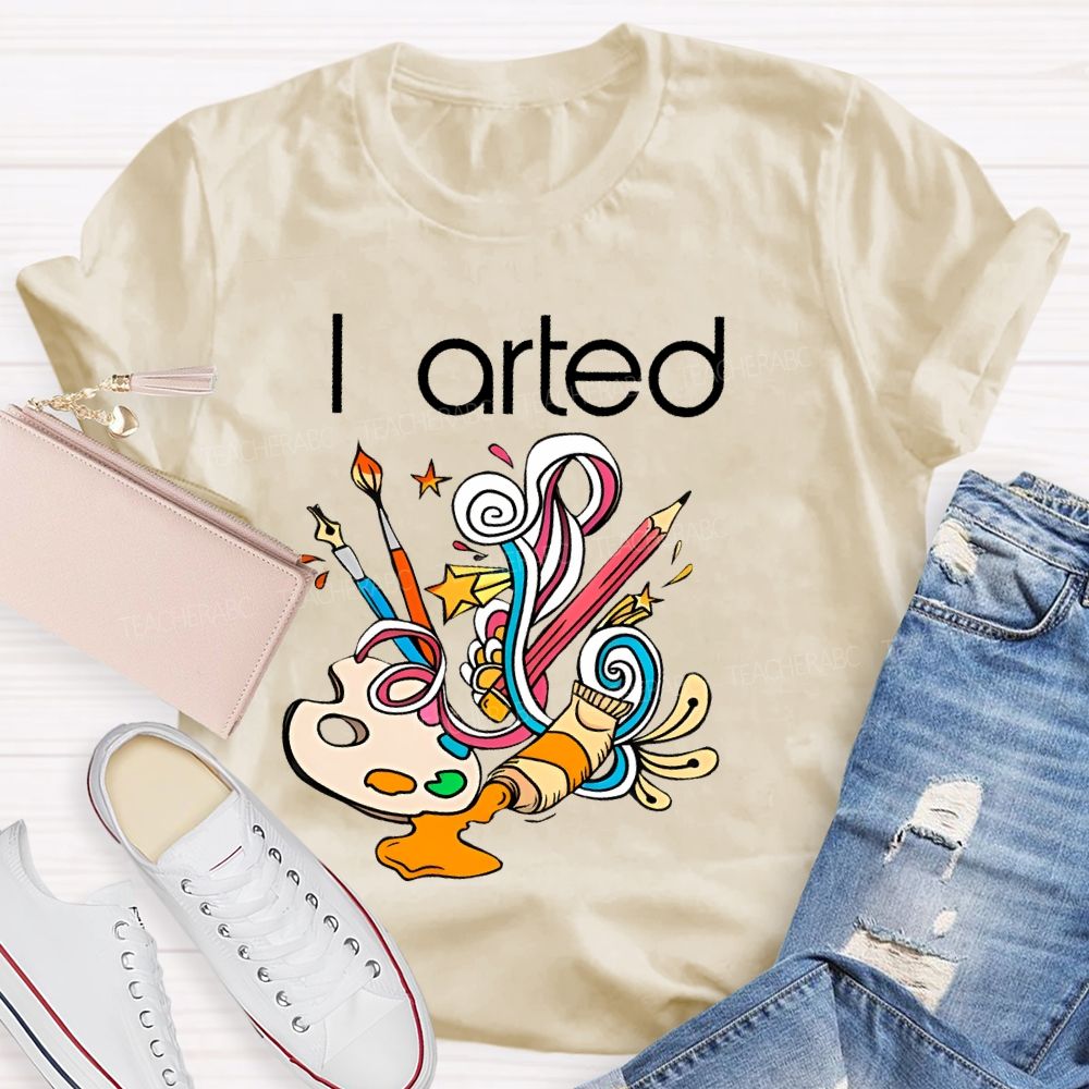 I Arted Paint Tube Teacher T-shirt
