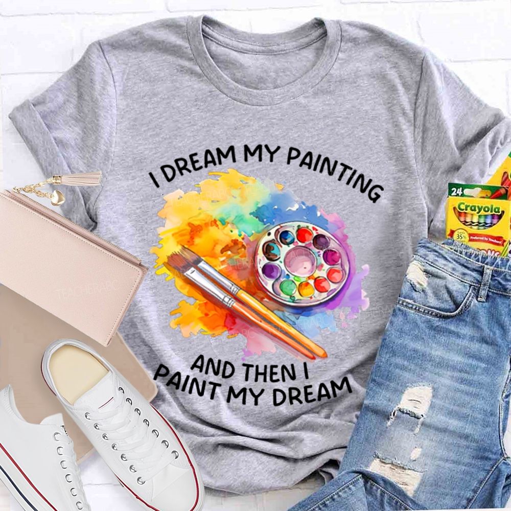 I Dream My Painting And Then I Paint My Dream Graphics Teacher T-shirt
