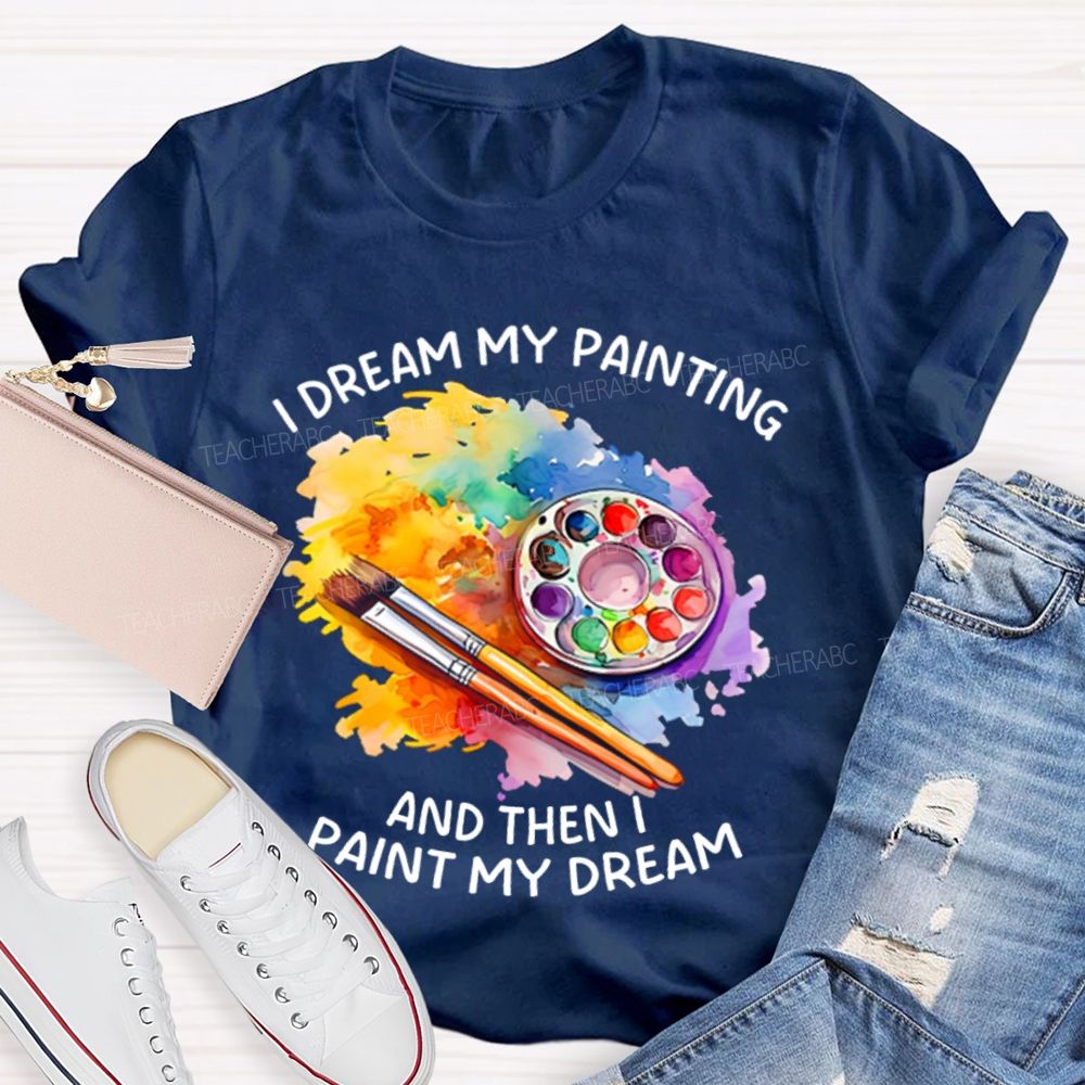I Dream My Painting And Then I Paint My Dream Graphics Teacher T-shirt