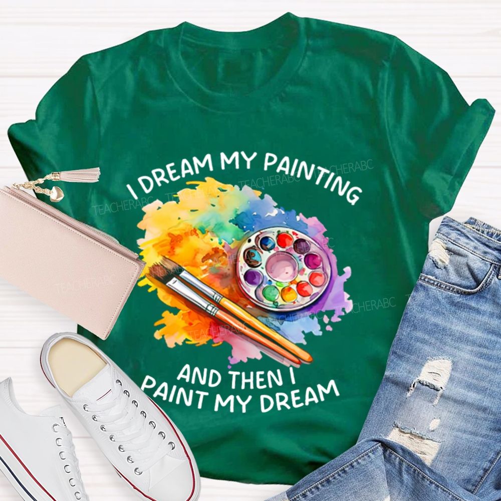 I Dream My Painting And Then I Paint My Dream Graphics Teacher T-shirt