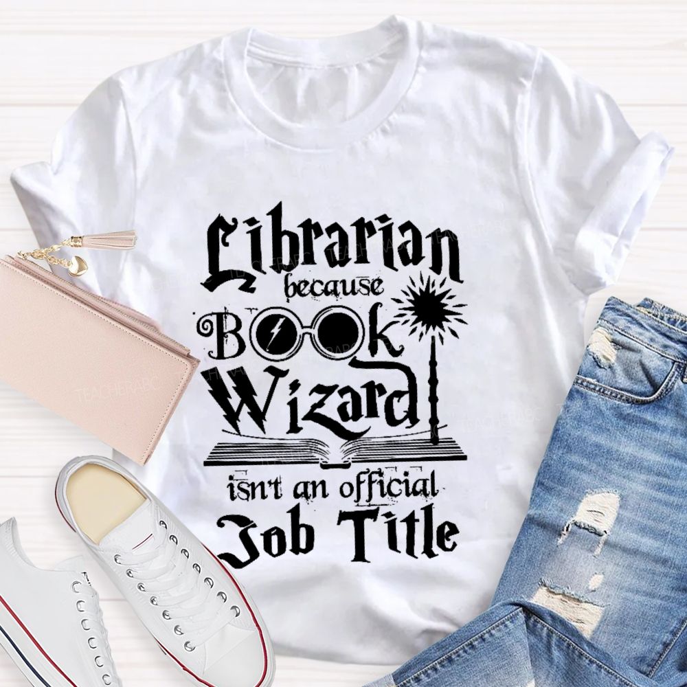 Librarian Because Book Wizard Isn't an Official Job Title Teacher T-shirt