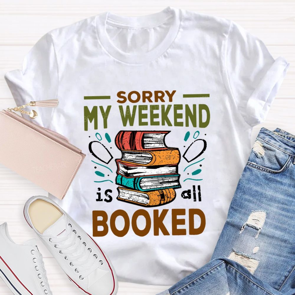 Sorry My Weekend Is All Booked Teacher T-shirt