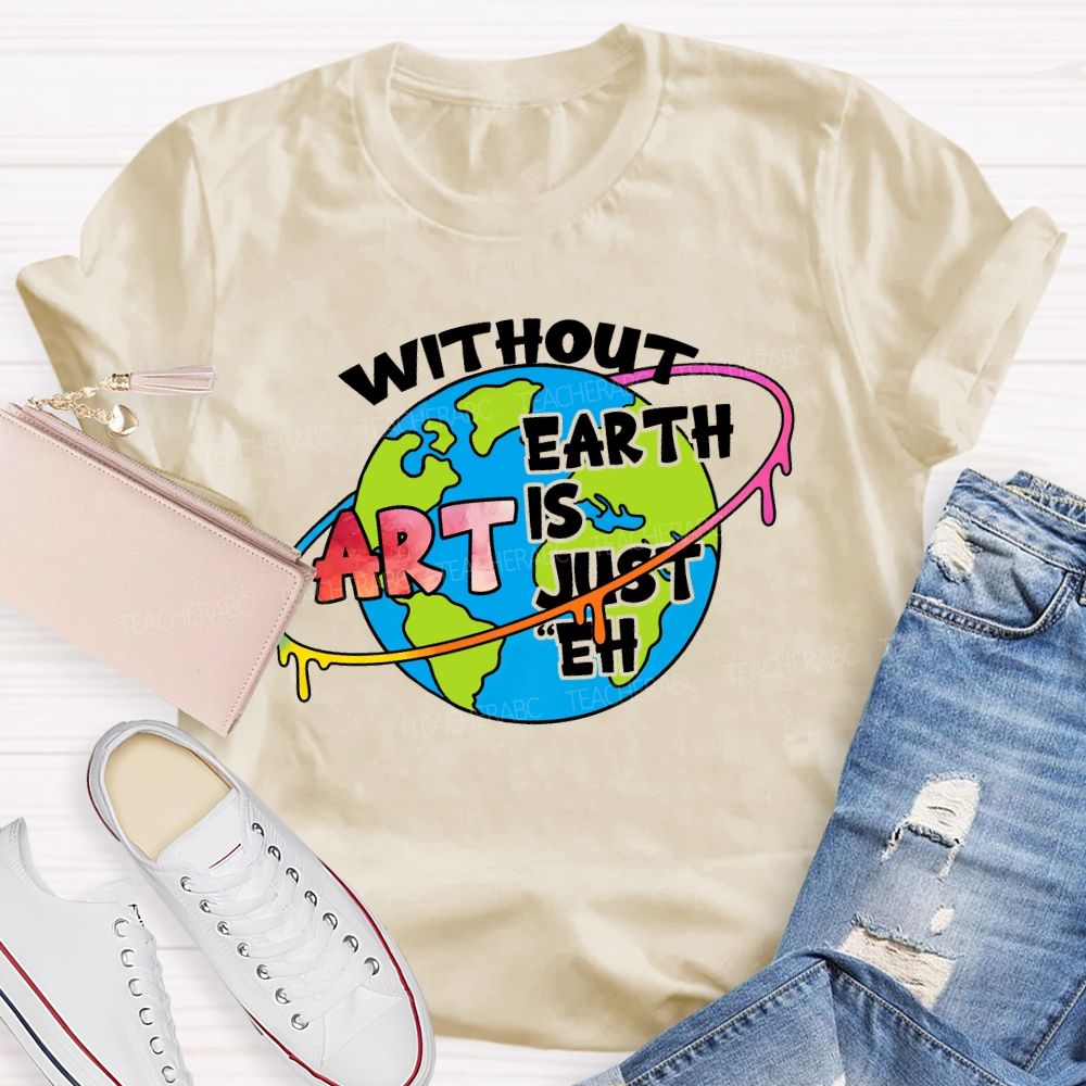 Without Art Earth Is Just Eh Graphics Teacher T-shirt