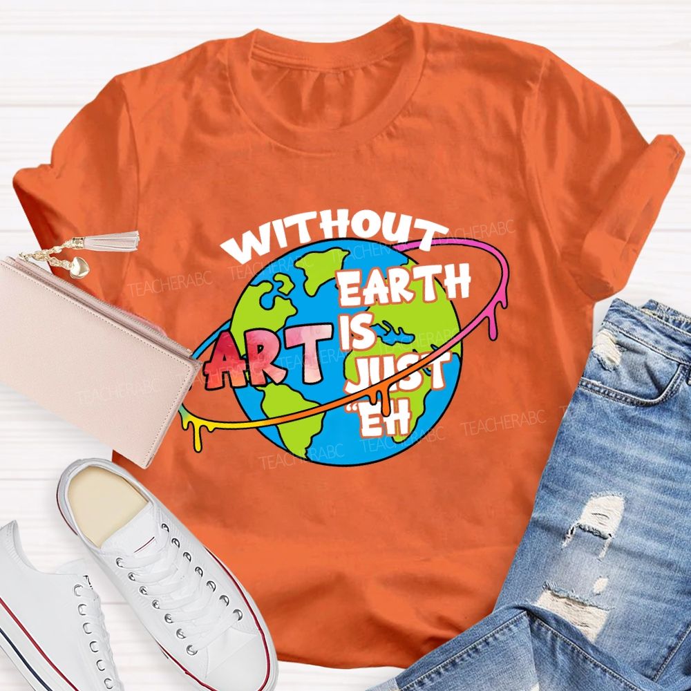 Without Art Earth Is Just Eh Graphics Teacher T-shirt
