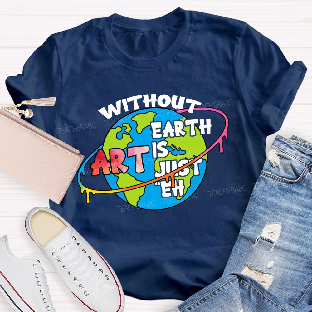 Without Art Earth Is Just Eh Graphics Teacher T-shirt