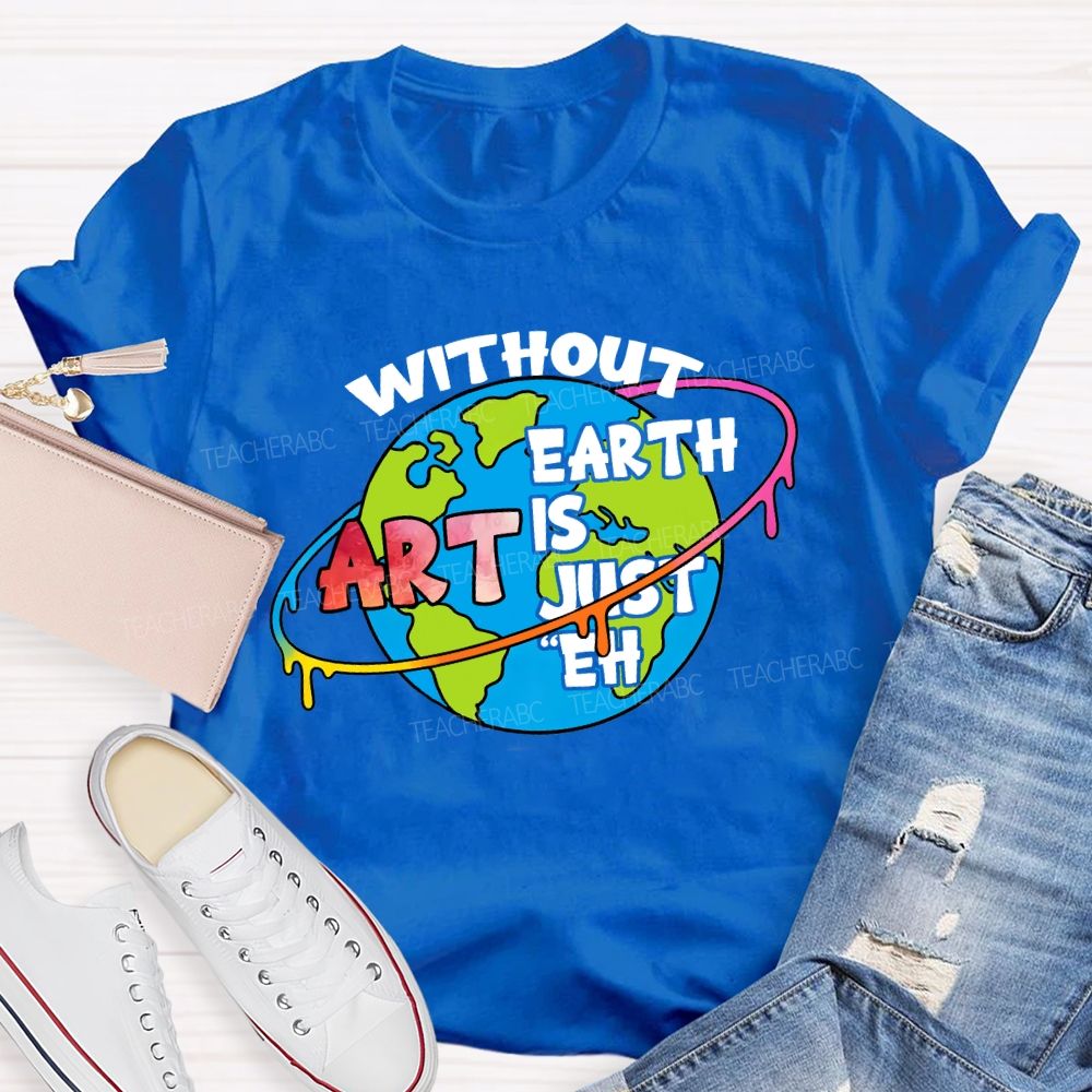 Without Art Earth Is Just Eh Graphics Teacher T-shirt
