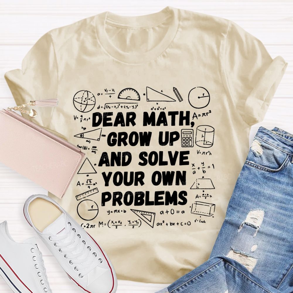 Dear Math Grow Up and Solve Your Own Problems Mathematics Teacher T-shirt