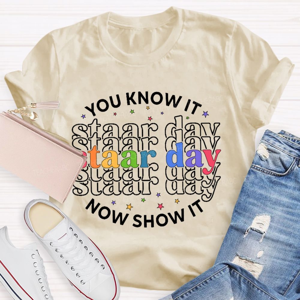 You Know It Now Show It Staar Day Teacher T-shirt